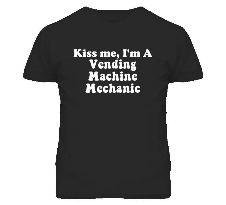 Kiss Me I'm A Vending Machine Mechanic Funny Occupation T Shirt Kiss Me I'm A Vending Machine Mechanic Funny Occupation T Shirt