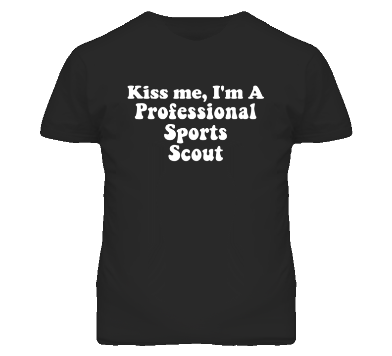 Kiss Me I'm A Professional Sports Scout Funny Occupation T Shirt Kiss Me I'm A Professional Sports Scout Funny Occupation T Shirt