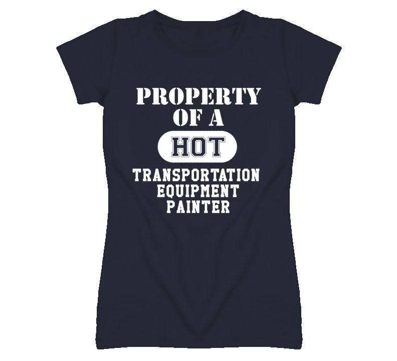 Property Of A Hot Transportation Equipment Painter Funny Job T Shirt Property Of A Hot Transportation Equipment Painter Funny Job T Shirt