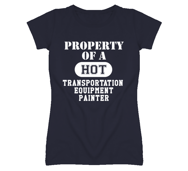 Property Of A Hot Transportation Equipment Painter Funny Job T Shirt