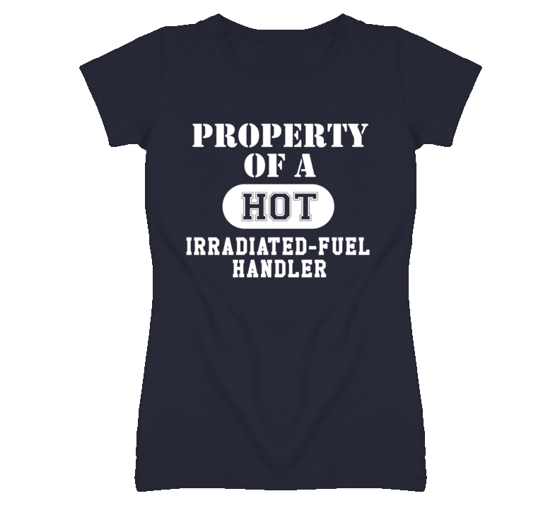 Property Of A Hot Irradiated-Fuel Handler Funny Job T Shirt
