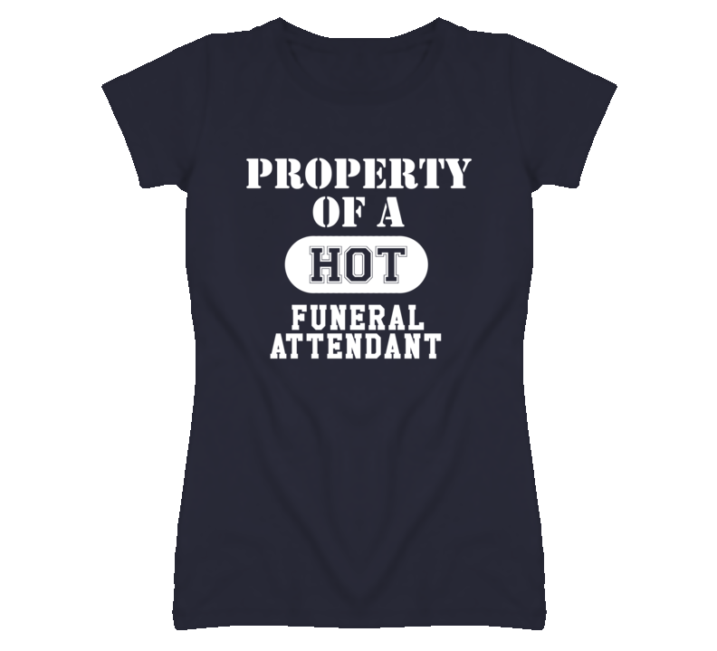 Property Of A Hot Funeral Attendant Funny Job T Shirt Property Of A Hot Funeral Attendant Funny Job T Shirt
