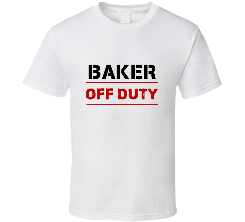 Baker Off Duty Occupation T Shirt Baker Off Duty Occupation T Shirt