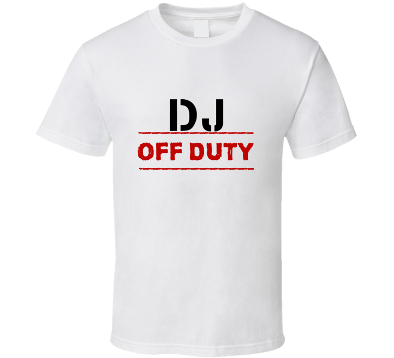 DJ Off Duty Occupation T Shirt DJ Off Duty Occupation T Shirt