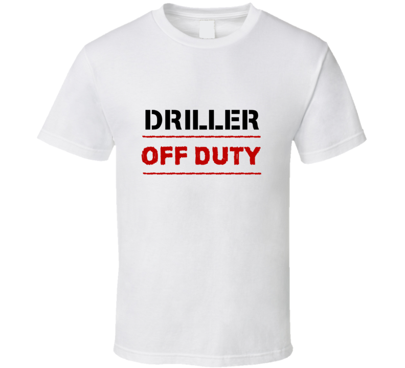 Driller Off Duty Occupation T Shirt Driller Off Duty Occupation T Shirt