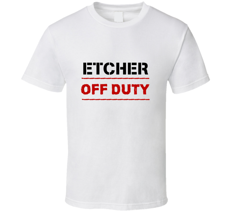 Etcher Off Duty Occupation T Shirt Etcher Off Duty Occupation T Shirt