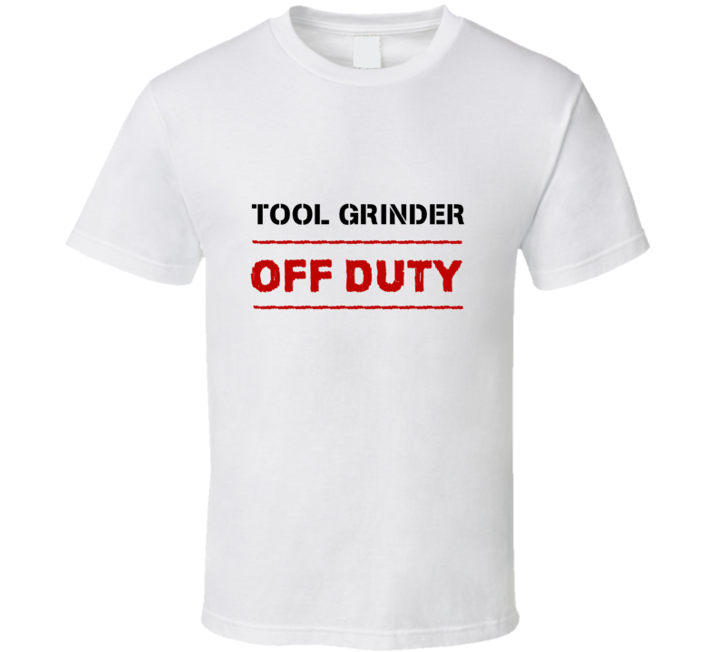 Tool Grinder Off Duty Occupation T Shirt Tool Grinder Off Duty Occupation T Shirt