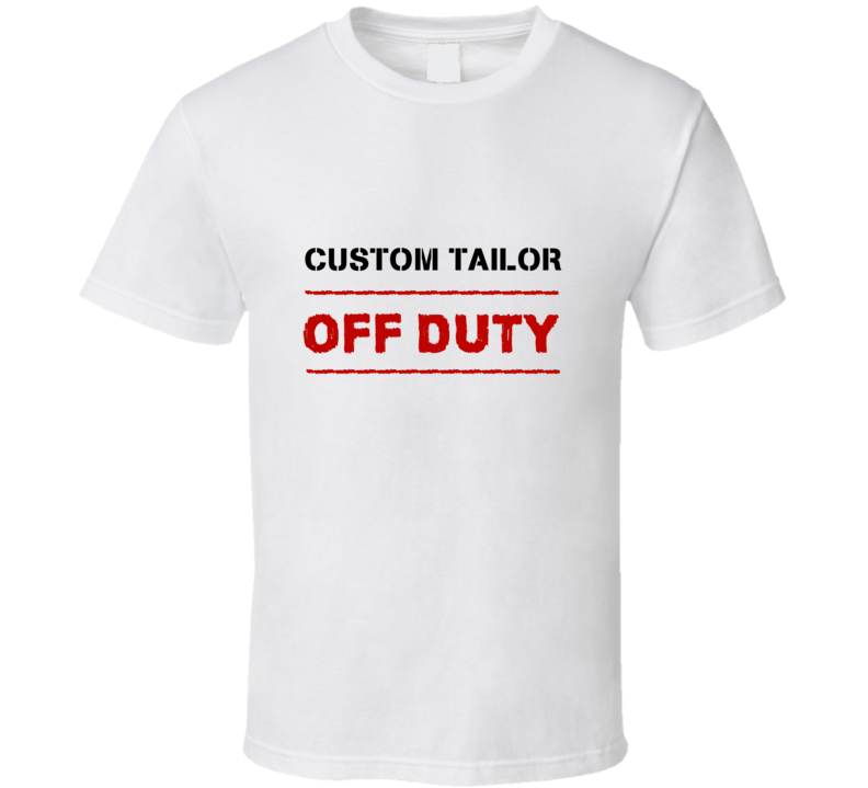 Custom Tailor Off Duty Occupation T Shirt Custom Tailor Off Duty Occupation T Shirt