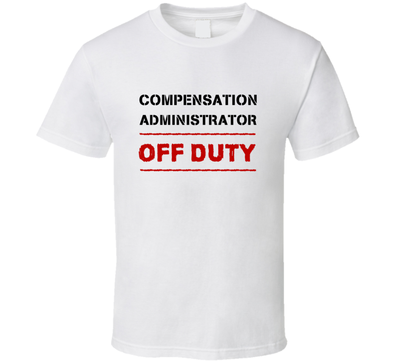 Compensation Administrator Off Duty Occupation T Shirt Compensation Administrator Off Duty Occupation T Shirt