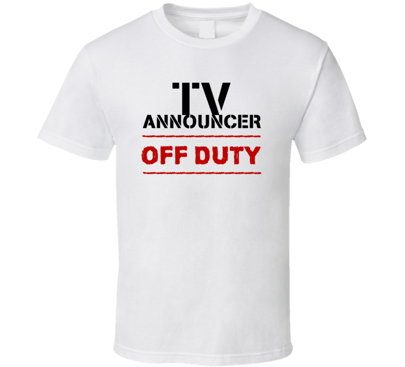 TV Announcer Off Duty Occupation T Shirt TV Announcer Off Duty Occupation T Shirt