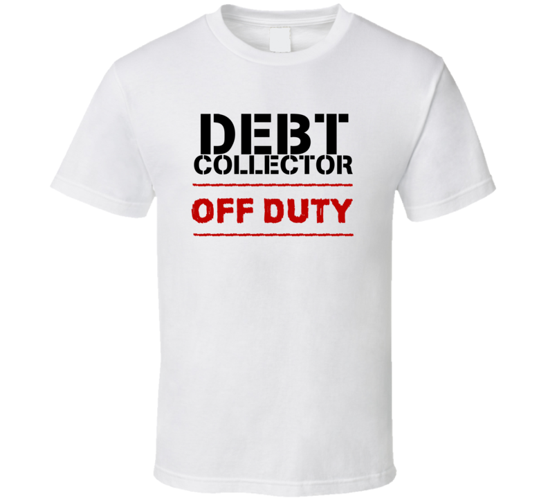 Debt Collector Off Duty Occupation T Shirt Debt Collector Off Duty Occupation T Shirt