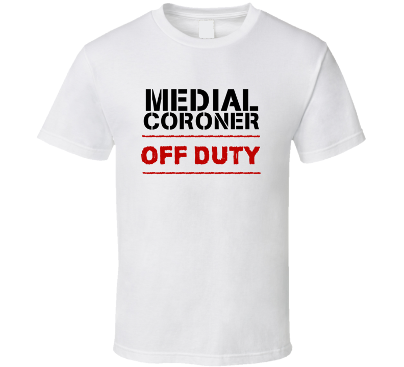 Medial Coroner Off Duty Occupation T Shirt Medial Coroner Off Duty Occupation T Shirt
