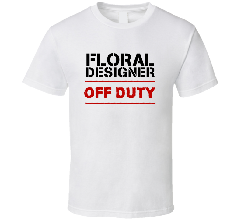 Floral Designer Off Duty Occupation T Shirt Floral Designer Off Duty Occupation T Shirt
