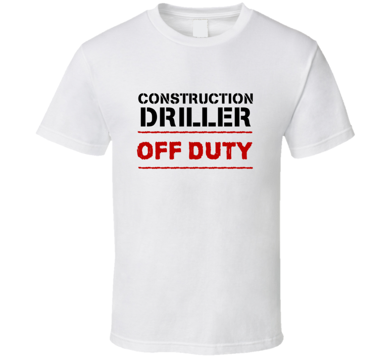 Construction Driller Off Duty Occupation T Shirt Construction Driller Off Duty Occupation T Shirt