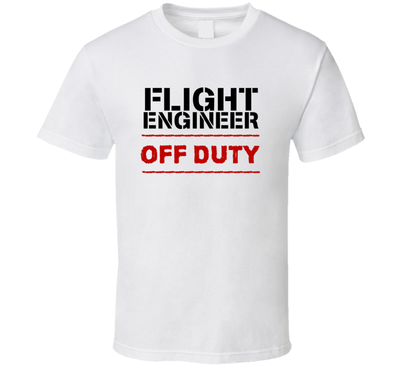 Flight Engineer Off Duty Occupation T Shirt Flight Engineer Off Duty Occupation T Shirt