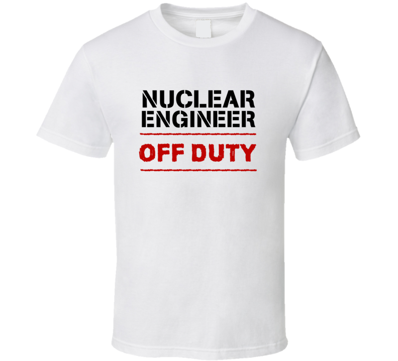 Nuclear Engineer Off Duty Occupation T Shirt