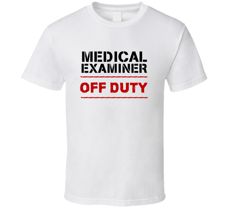 Medical Examiner Off Duty Occupation T Shirt Medical Examiner Off Duty Occupation T Shirt