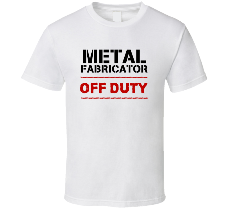 Metal Fabricator Off Duty Occupation T Shirt Metal Fabricator Off Duty Occupation T Shirt