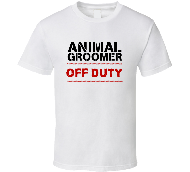 Animal Groomer Off Duty Occupation T Shirt Animal Groomer Off Duty Occupation T Shirt