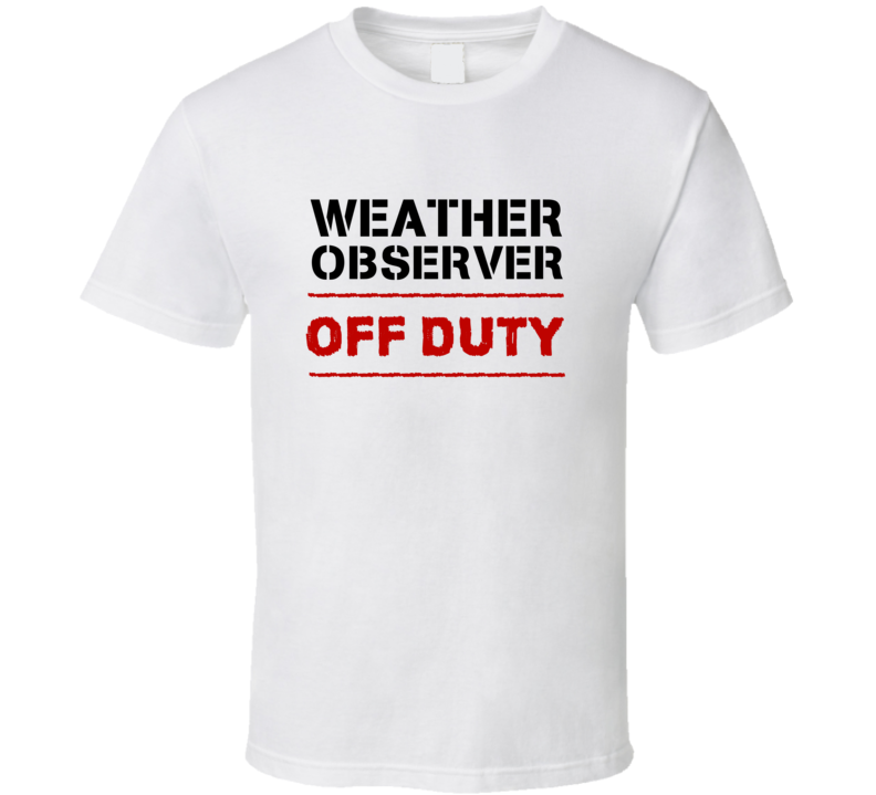 Weather Observer Off Duty Occupation T Shirt Weather Observer Off Duty Occupation T Shirt