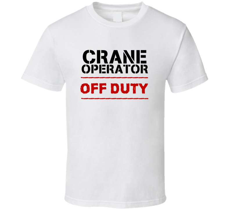 Crane Operator Off Duty Occupation T Shirt Crane Operator Off Duty Occupation T Shirt