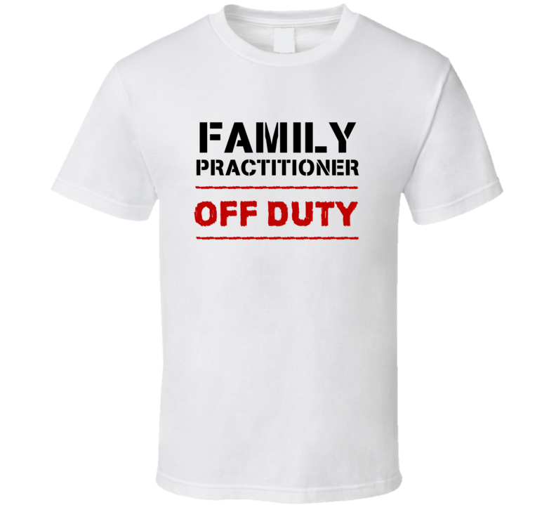 Family Practitioner Off Duty Occupation T Shirt Family Practitioner Off Duty Occupation T Shirt