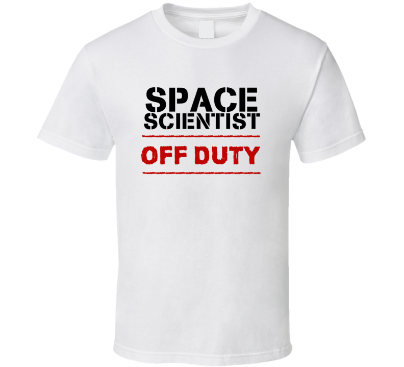 Space Scientist Off Duty Occupation T Shirt Space Scientist Off Duty Occupation T Shirt