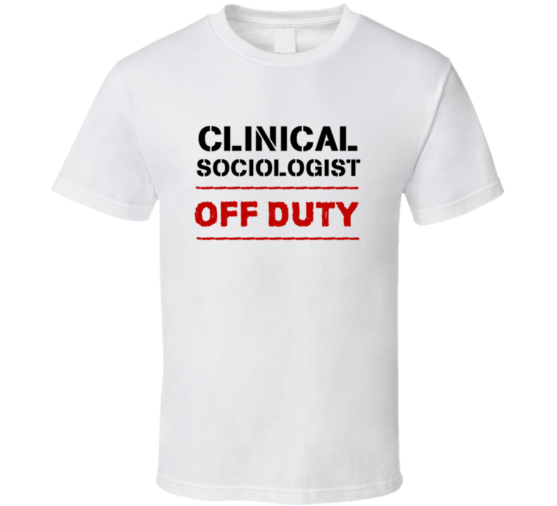 Clinical Sociologist Off Duty Occupation T Shirt Clinical Sociologist Off Duty Occupation T Shirt