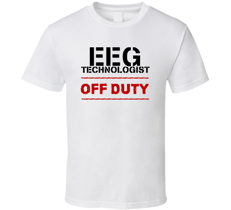 EEG Technologist Off Duty Occupation T Shirt EEG Technologist Off Duty Occupation T Shirt
