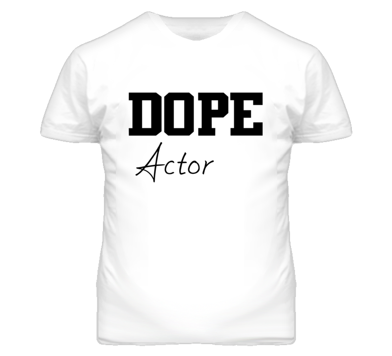 Actor Dope Occupation T Shirts Actor Dope Occupation T Shirts