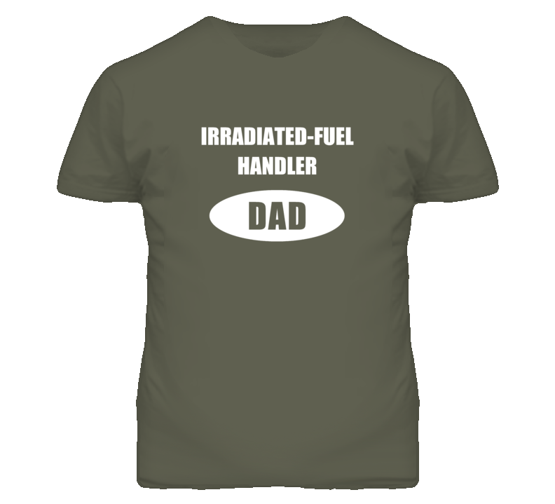 Irradiated-Fuel Handler Dad Occupation Job Career T Shirt