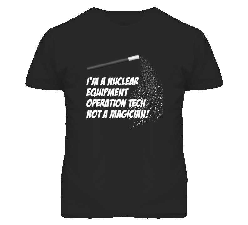 Nuclear Equipment Operation Tech Not A Magician Occupation T Shirt Nuclear Equipment Operation Tech Not A Magician Occupation T Shirt