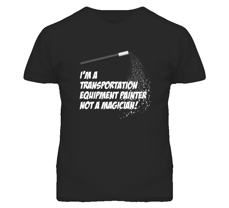 Transportation Equipment Painter Not A Magician Occupation T Shirt