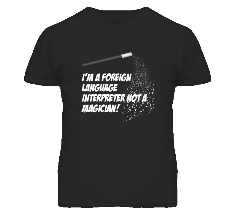 Foreign Language Interpreter Not A Magician Occupation T Shirt Foreign Language Interpreter Not A Magician Occupation T Shirt