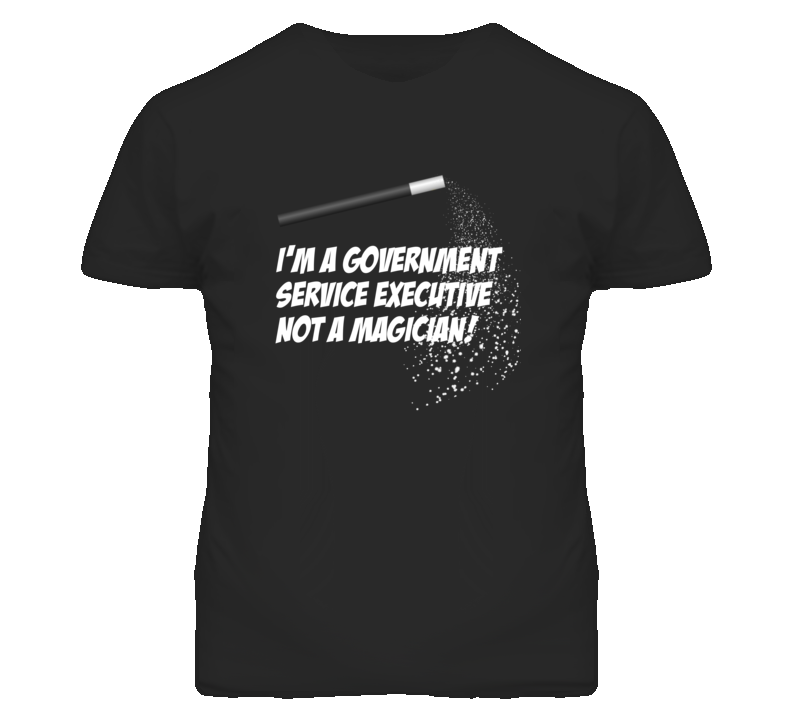 Government Service Executive Not A Magician Occupation T Shirt Government Service Executive Not A Magician Occupation T Shirt