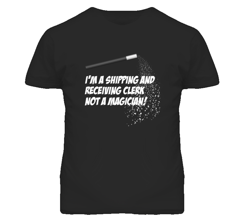 Shipping and Receiving Clerk Not A Magician Occupation T Shirt Shipping and Receiving Clerk Not A Magician Occupation T Shirt