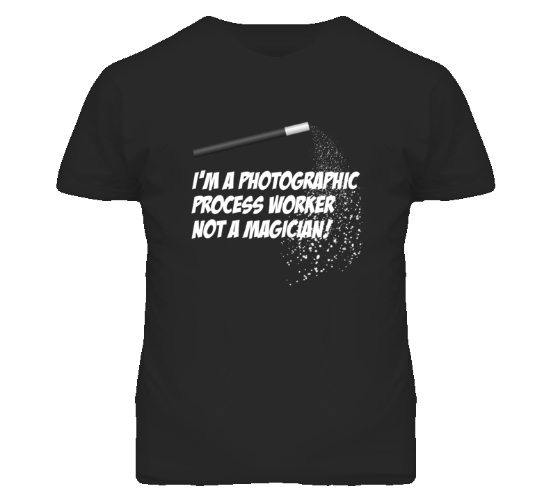 Photographic Process Worker Not A Magician Occupation T Shirt Photographic Process Worker Not A Magician Occupation T Shirt
