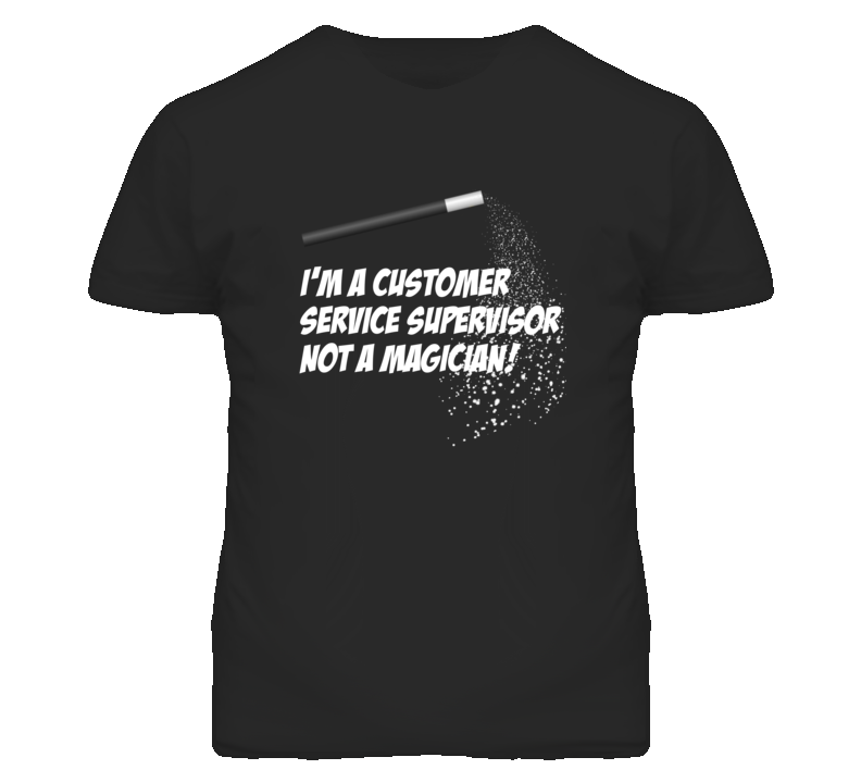 Customer Service Supervisor Not A Magician Occupation T Shirt Customer Service Supervisor Not A Magician Occupation T Shirt