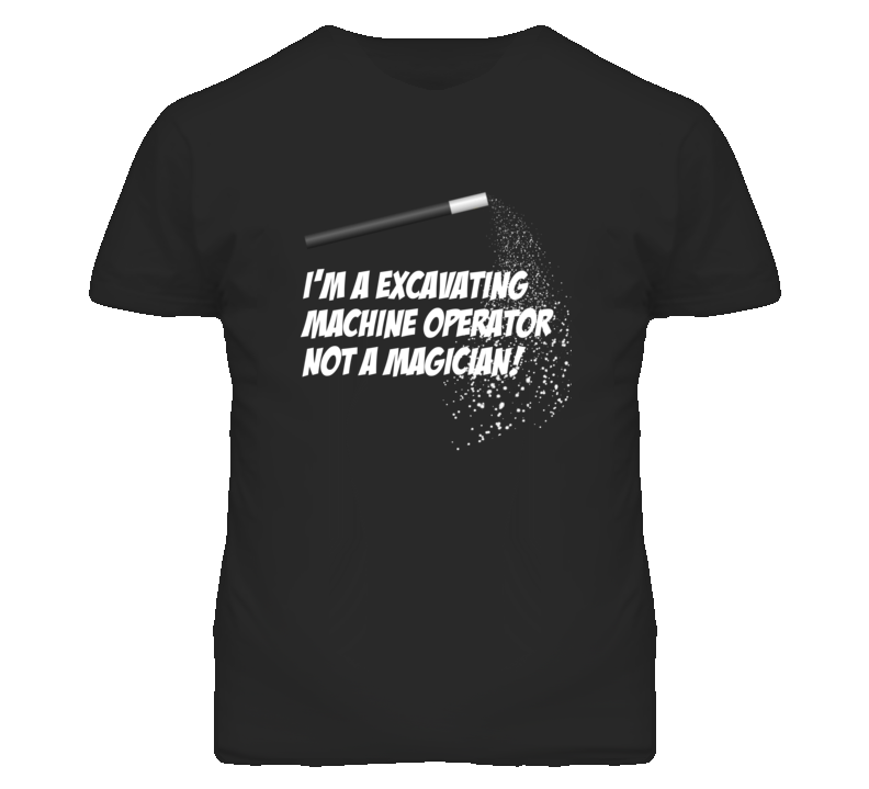 Excavating Machine Operator Not A Magician Occupation T Shirt Excavating Machine Operator Not A Magician Occupation T Shirt