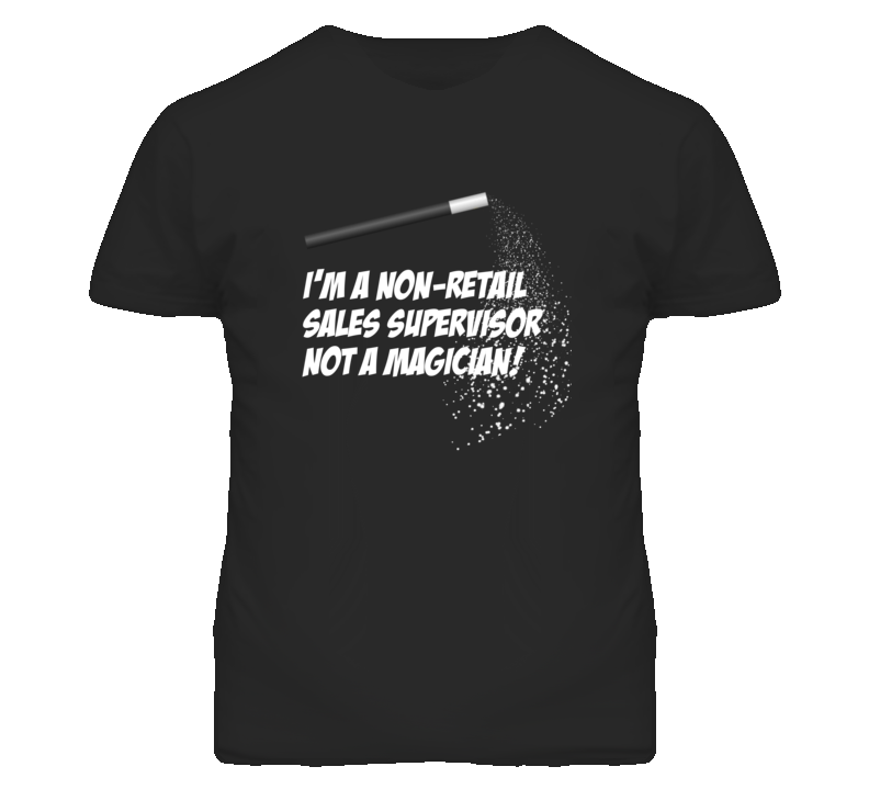 Non-Retail Sales Supervisor Not A Magician Occupation T Shirt Non-Retail Sales Supervisor Not A Magician Occupation T Shirt