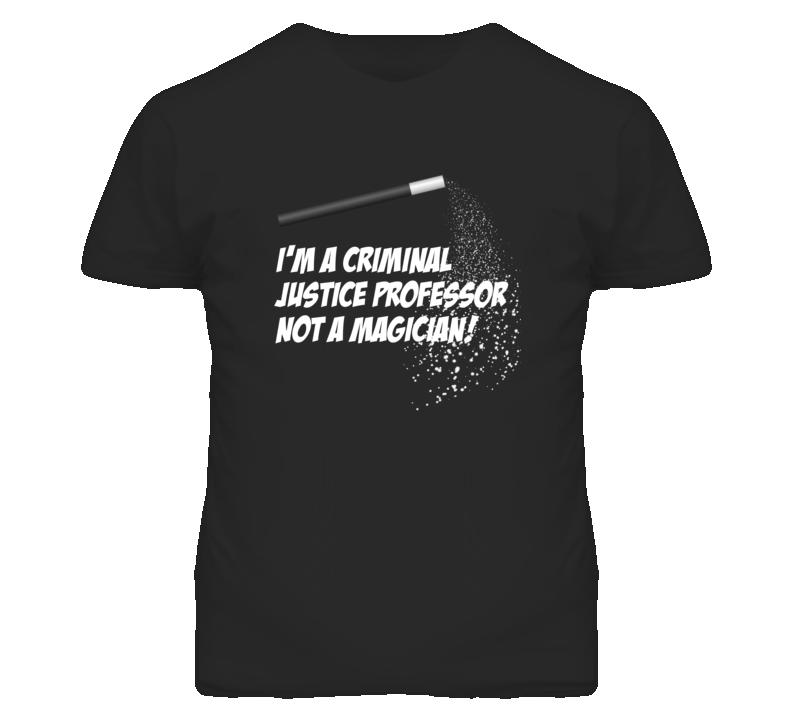 Criminal Justice Professor Not A Magician Occupation T Shirt Criminal Justice Professor Not A Magician Occupation T Shirt