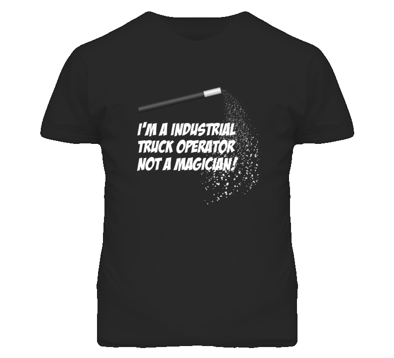 Industrial Truck Operator Not A Magician Occupation T Shirt Industrial Truck Operator Not A Magician Occupation T Shirt