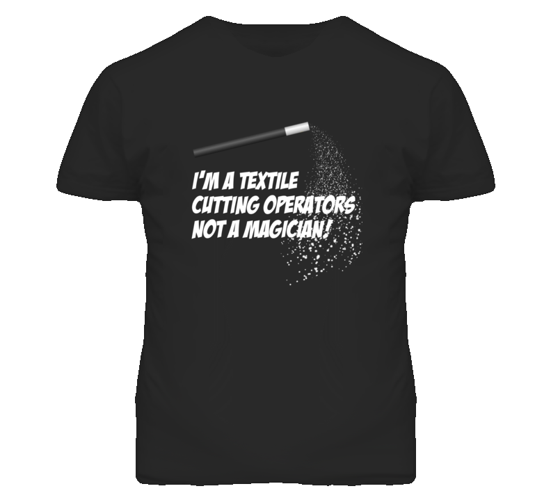 Textile Cutting Operators Not A Magician Occupation T Shirt Textile Cutting Operators Not A Magician Occupation T Shirt