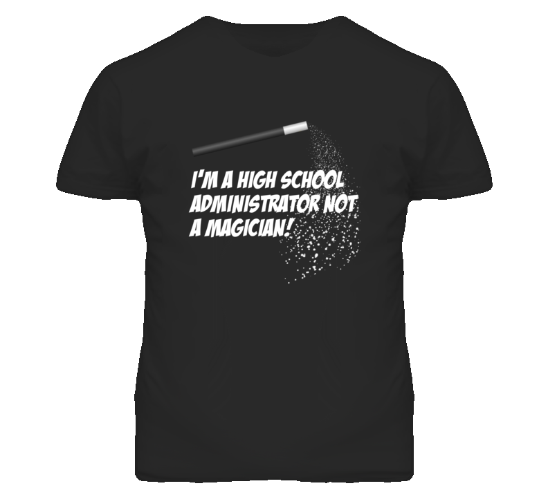 High School Administrator Not A Magician Occupation T Shirt High School Administrator Not A Magician Occupation T Shirt