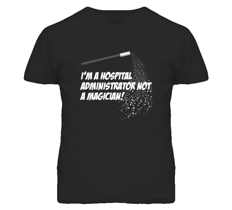 Hospital Administrator Not A Magician Occupation T Shirt Hospital Administrator Not A Magician Occupation T Shirt