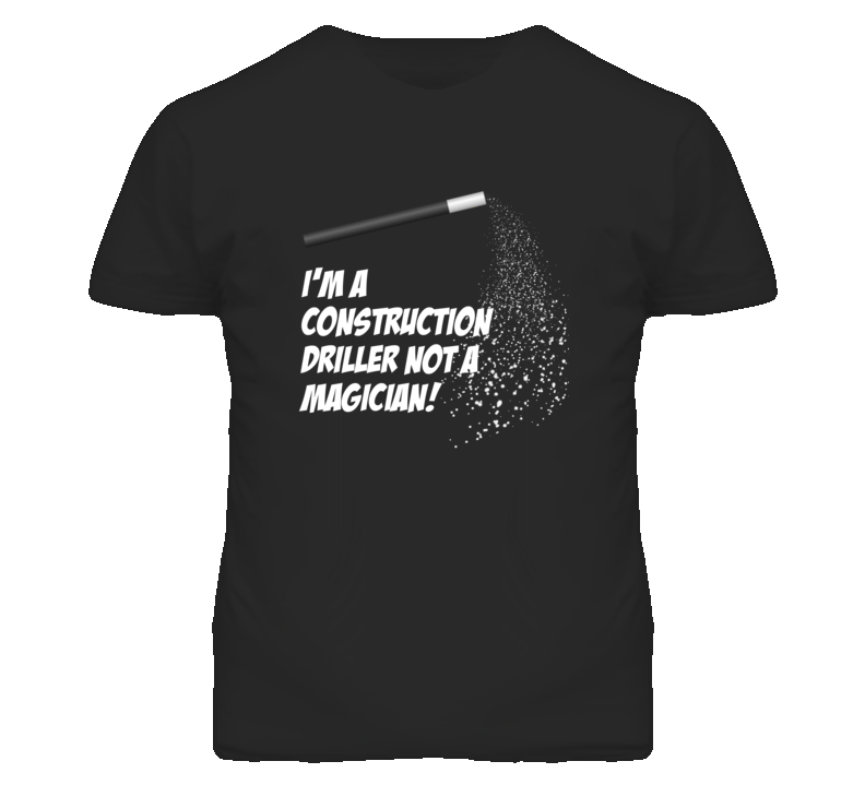 Construction Driller Not A Magician Occupation T Shirt Construction Driller Not A Magician Occupation T Shirt