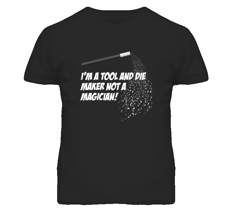 Tool and Die Maker Not A Magician Occupation T Shirt