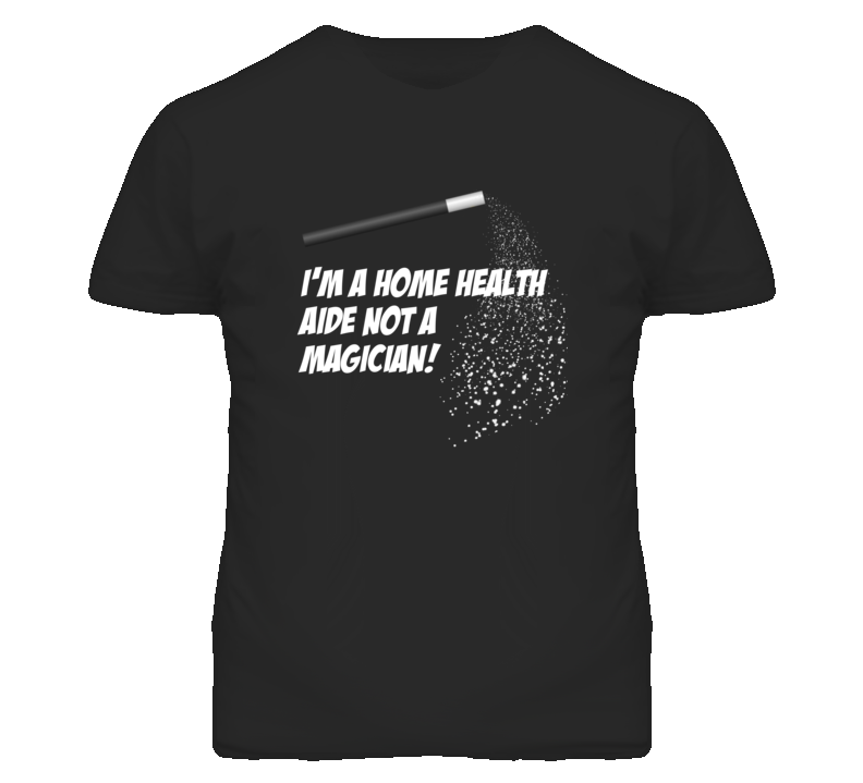Home Health Aide Not A Magician Occupation T Shirt Home Health Aide Not A Magician Occupation T Shirt