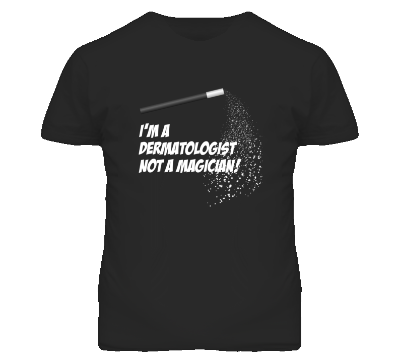 Dermatologist  Not A Magician Occupation T Shirt