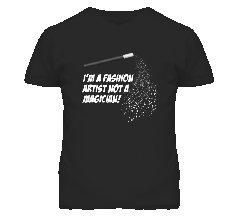 Fashion Artist Not A Magician Occupation T Shirt Fashion Artist Not A Magician Occupation T Shirt